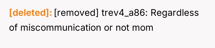 [deleted] [removed] trev4_a86: Regardless of miscommunication or not mom