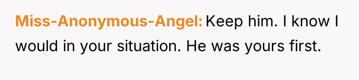 Miss-Anonymous-Angel Keep him. I know I would in your situation....