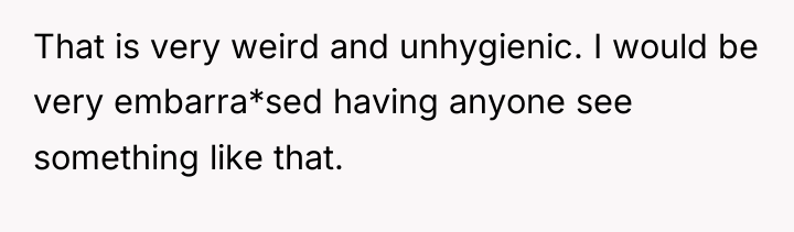 That is very weird and unhygienic. I would be very...