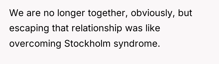 We are no longer together, obviously, but escaping that relationship...