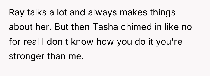 Ray talks a lot and always makes things about her....