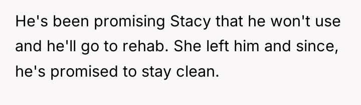 He's been promising Stacy that he won't use and he'll...