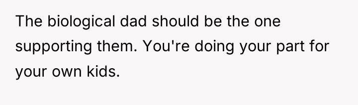 The biological dad should be the one supporting them. You're...