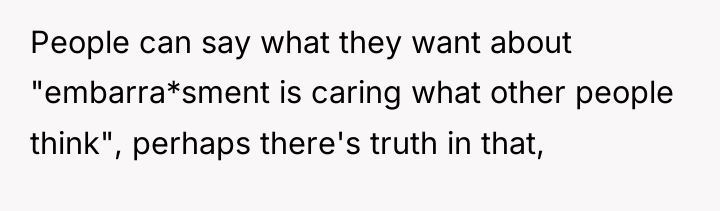 People can say what they want about "embarra*sment is caring...