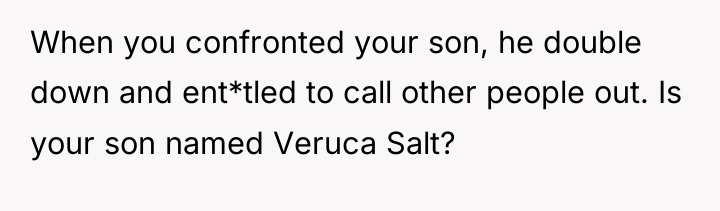 When you confronted your son, he double down and ent*tled...