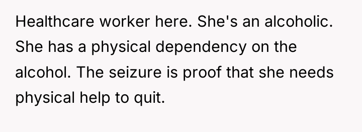 Healthcare worker here. She's an alcoholic. She has a physical...