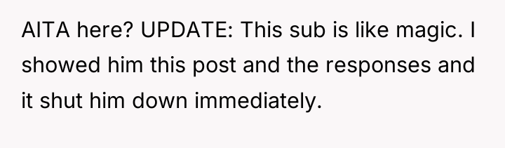 AITA here? UPDATE: This sub is like magic. I showed...
