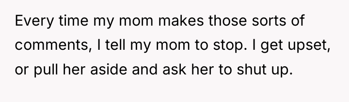 Every time my mom makes those sorts of comments, I...