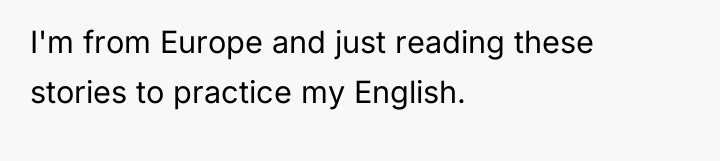 I'm from Europe and just reading these stories to practice...