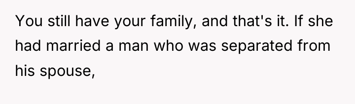 You still have your family, and that's it. If she...