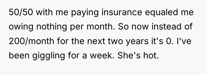 50/50 with me paying insurance equaled me owing nothing per...