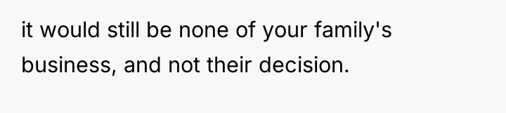 it would still be none of your family's business, and...