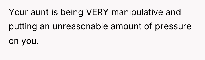 Your aunt is being VERY manipulative and putting an unreasonable...