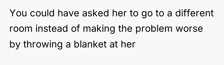 You could have asked her to go to a different...
