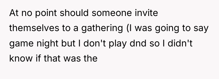 At no point should someone invite themselves to a gathering...