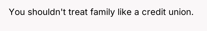 You shouldn't treat family like a credit union.