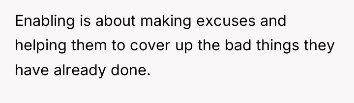 Enabling is about making excuses and helping them to cover...