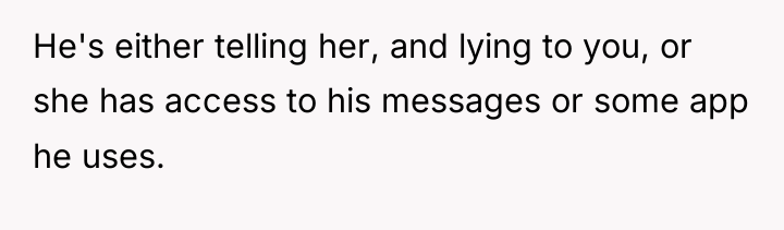 He's either telling her, and lying to you, or she...