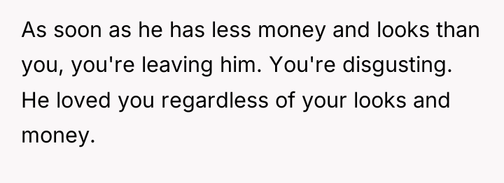 As soon as he has less money and looks than...