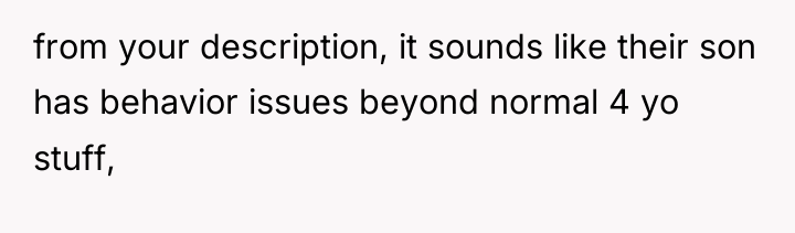 from your description, it sounds like their son has behavior...