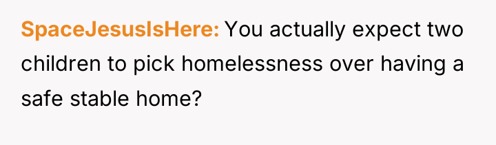 SpaceJesusIsHere You actually expect two children to pick homelessness over...