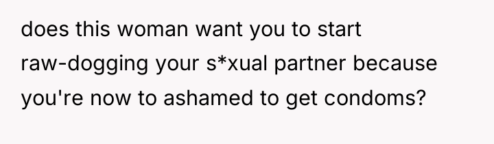 does this woman want you to start raw-dogging your s*xual...