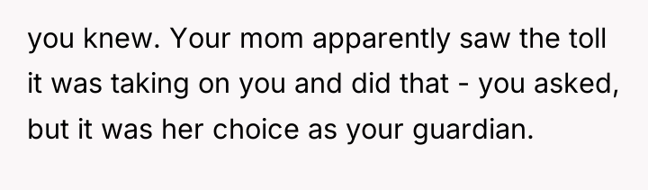 you knew. Your mom apparently saw the toll it was...