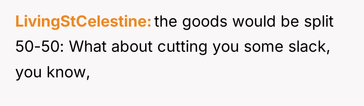 LivingStCelestine the goods would be split 50-50: What about cutting...