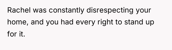 Rachel was constantly disrespecting your home, and you had every...