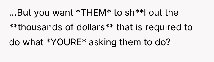 ...But you want *THEM* to sh**l out the **thousands of...