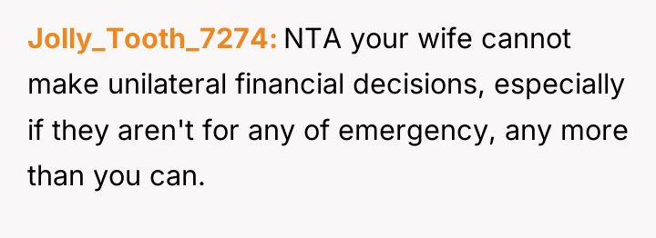 Jolly_Tooth_7274 NTA your wife cannot make unilateral financial decisions, especially...