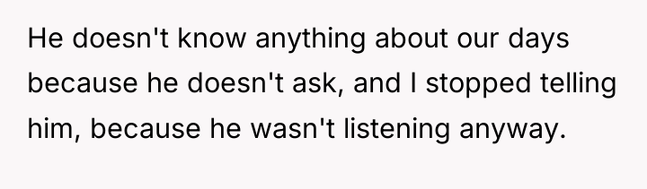 He doesn't know anything about our days because he doesn't...