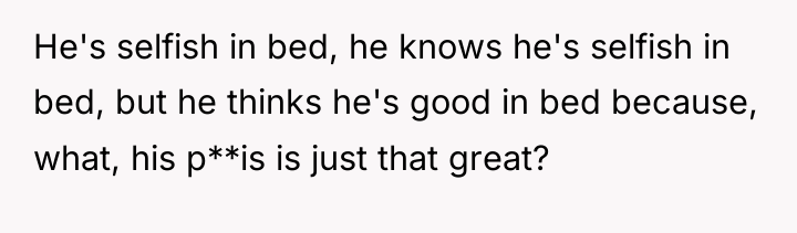 He's selfish in bed, he knows he's selfish in bed,...