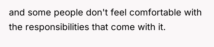 and some people don't feel comfortable with the responsibilities that...