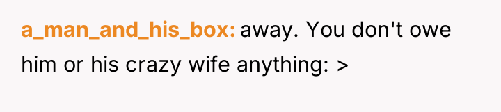 a_man_and_his_box away. You don't owe him or his crazy wife...