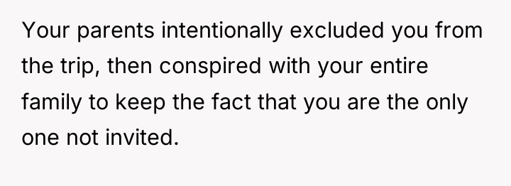 Your parents intentionally excluded you from the trip, then conspired...