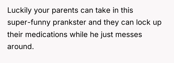 Luckily your parents can take in this super-funny prankster and...
