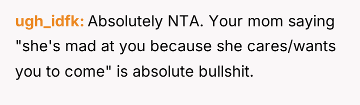 ugh_idfk Absolutely NTA. Your mom saying "she's mad at you...