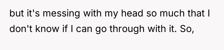 but it's messing with my head so much that I...