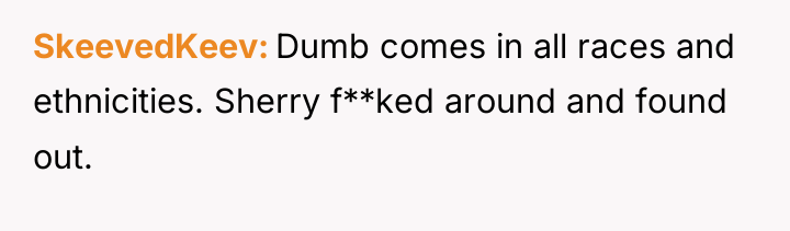 SkeevedKeev Dumb comes in all races and ethnicities. Sherry f**ked...