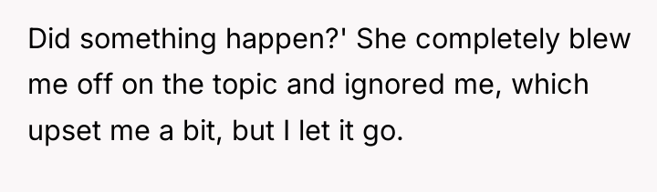 Did something happen?' She completely blew me off on the...