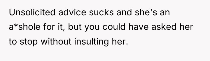 Unsolicited advice sucks and she's an a*shole for it, but...