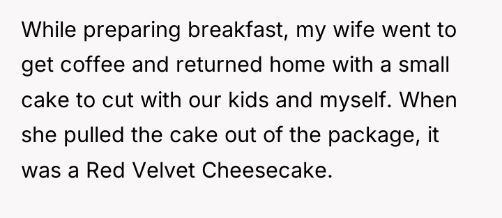 While preparing breakfast, my wife went to get coffee and...