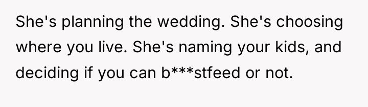 She's planning the wedding. She's choosing where you live. She's...