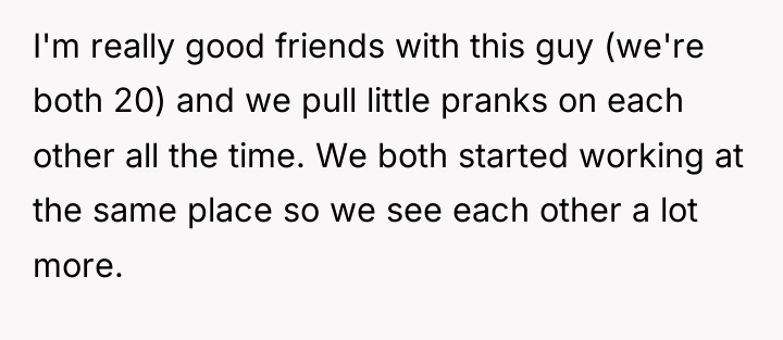 I'm really good friends with this guy (we're both 20)...