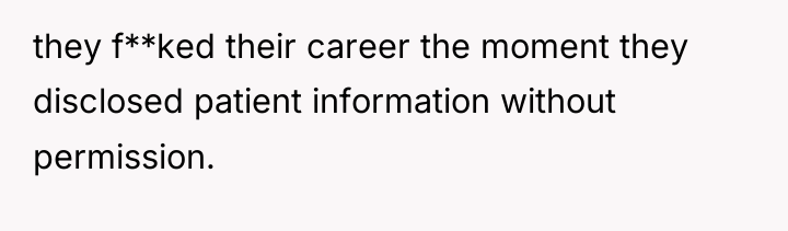 they f**ked their career the moment they disclosed patient information...