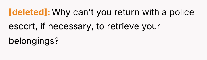 [deleted] Why can't you return with a police escort, if...
