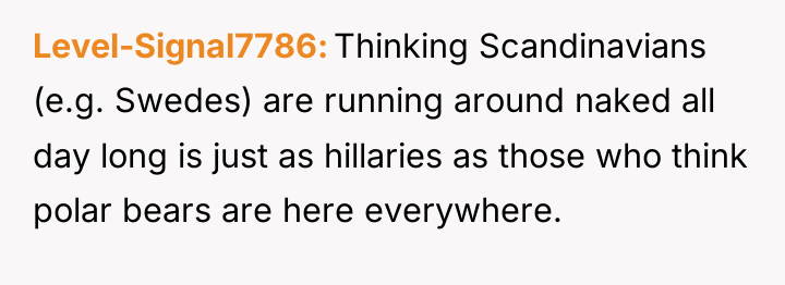 Level-Signal7786 Thinking Scandinavians (e.g. Swedes) are running around naked all...