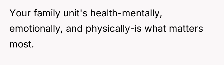 Your family unit's health-mentally, emotionally, and physically-is what matters most.