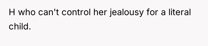 H who can't control her jealousy for a literal child.